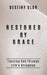 Restored By Grace: Trusting God Through Life's Struggles by Destiny Glor