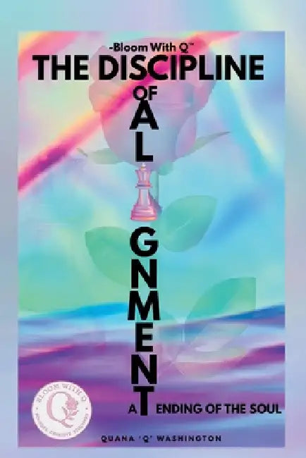 Bloom With Q- The Discipline of Alignment: -A Tending of the Soul by Quana Washington