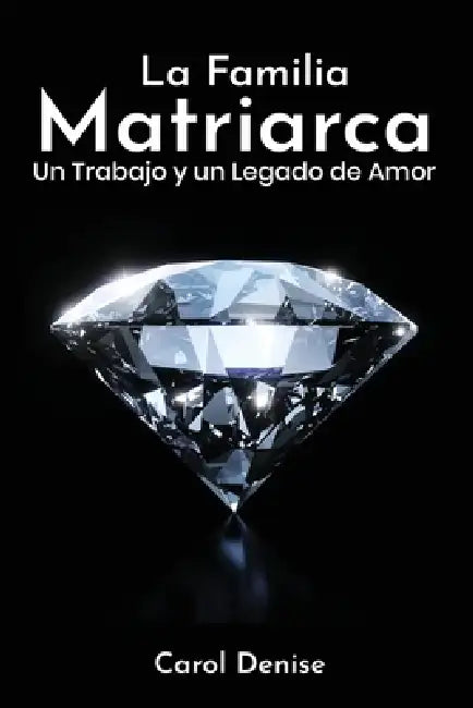 La Familia Matriarca: Un Trabajo y un Legado de Amor by Carol Denise