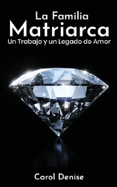 La Familia Matriarca: Un Trabajo y un Legado de Amor by Carol Denise