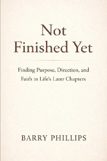Not Finished Yet - Finding Purpose, Direction and Faith in Life's Later Chapters by Phillips