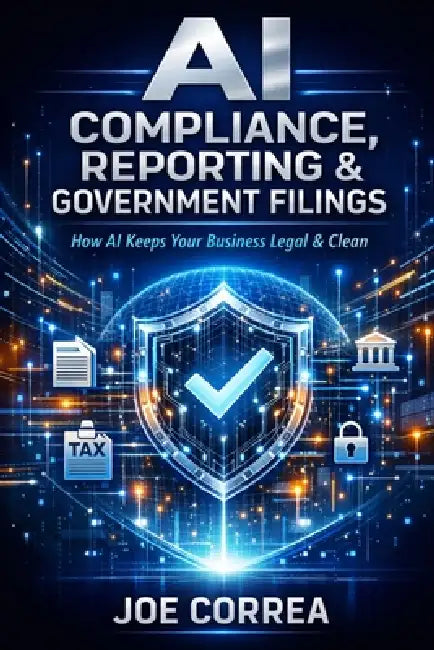 AI Compliance, Reporting & Government Filings: How AI Keeps Your Business Legal & Clean by Joe Correa