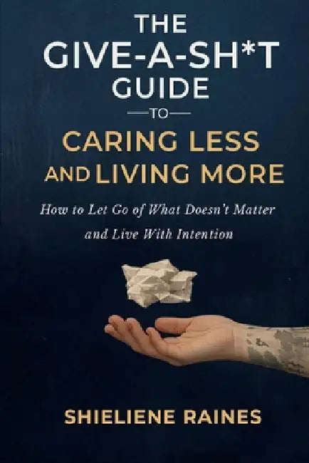 The Give-a-Sh*t Guide to Caring Less and Living More by Shieliene Raines