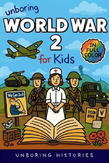 Unboring World War 2 for Kids: Funny, Interesting, Concise Guide to Spies, Codes, and Desert Battles You Won't Believe Are True by Unboring Histories