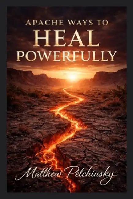 Apache Ways to Heal Powerfully by Matthew Petchinsky