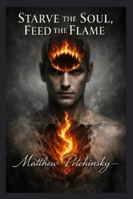 Starve the Soul, Feed the Flame by Matthew Petchinsky