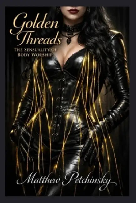 Golden Threads: The Sensuality of Body Worship by Matthew Petchinsky