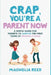 Crap, You're a Parent Now: A Simple Guide for Parents to Survive the First Years of Raising a Child by Magnolia Reed
