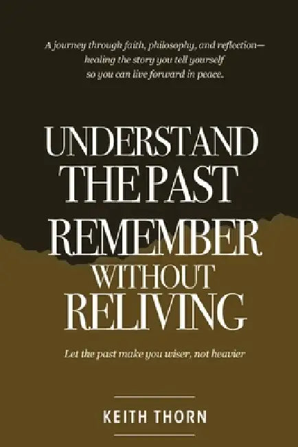 Understand Your Past: Remember Without Reliving by Keith Thorn