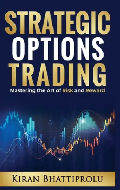 Strategic Options Trading: Mastering the Art of Risk and Reward by Kiran Bhattiprolu