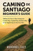 Camino de Santiago Beginner's Guide: Walking the French Way, Portuguese Coastal Way, Original Way or the English Way for the First Time by Mariangel Lilly