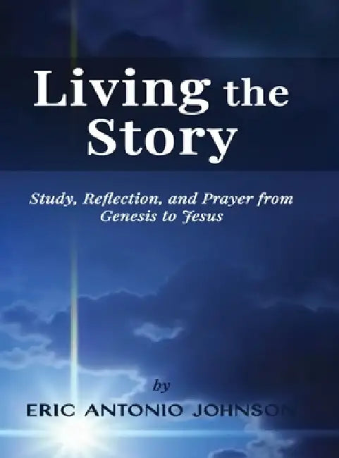 Living the Story: Study, Reflection, and Prayer from Genesis to Jesus by Eric Antonio Johnson