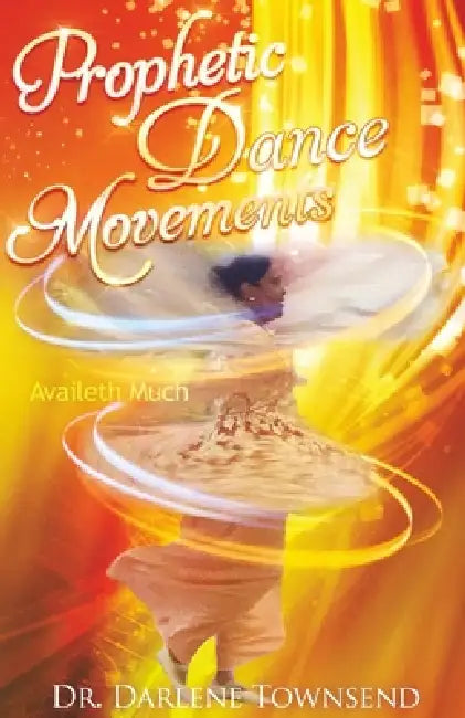 Prophetic Dance Movements: Availeth Much by Darlene Townsend