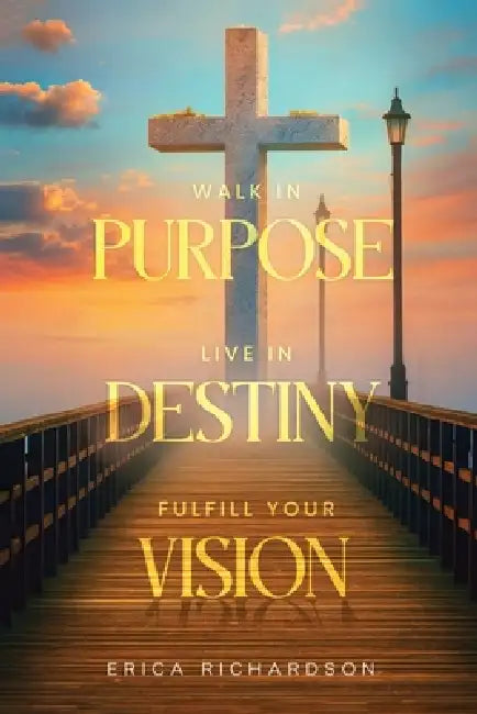 Walk in Purpose Live in Destiny by Erica Richardson