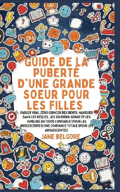 Guide de la Puberté d'une Grande Soeur pour les Filles: Parler vrai, Zéro Grincer des dents: Naviguer dans les Règles, les Soutiens-gorge et les Humeu by Jane Belgore