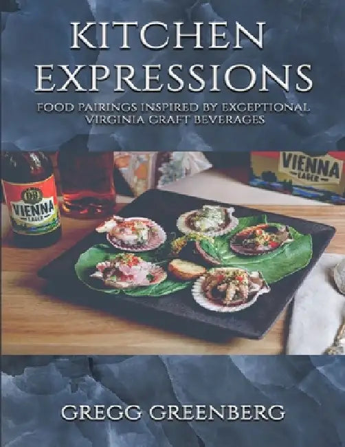 Kitchen Expressions: Food Pairings with Exceptional Virginia Craft Beverages by Gregg Greenberg
