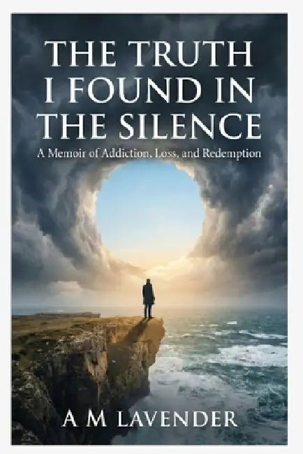 The Truth I Found in the Silence: A Memoir of Addiction, Loss, and Redemption by A. M. Lavender