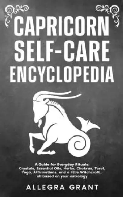 Capricorn Self-care Encyclopedia: A Guide for Everyday Rituals: Crystals, Essential Oils, Herbs, Chakras, Tarot, Yoga, Affirmations, and a little ... by Allegra Grant