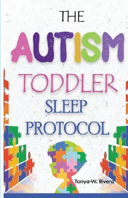 The Autism Toddler Sleep Protocol: My ASD Cuddle Method for Ending Nighttime Waking for Exhausted Autism Parents by Tanya W. Rivera