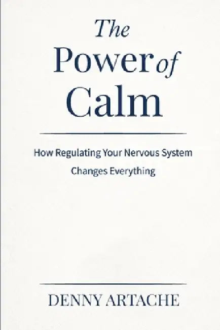 The Power of Calm: How Regulating Your Nervous System Changes Everything by Denny Artache