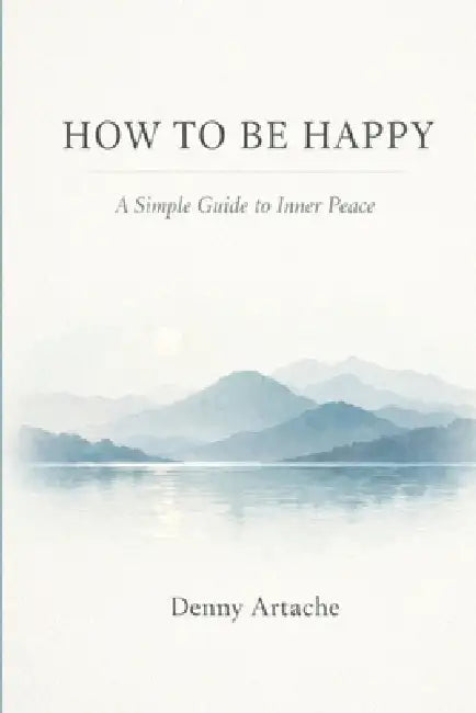 How to Be Happy: A Practical Guide to Alignment, Calm, and Intentional Living by Denny Artache