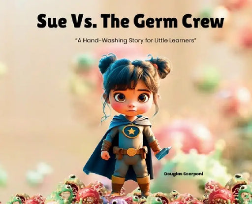 Sue Vs. The Germ Crew: A Hand-Washing Story for Little Learners by Douglas Scarponi