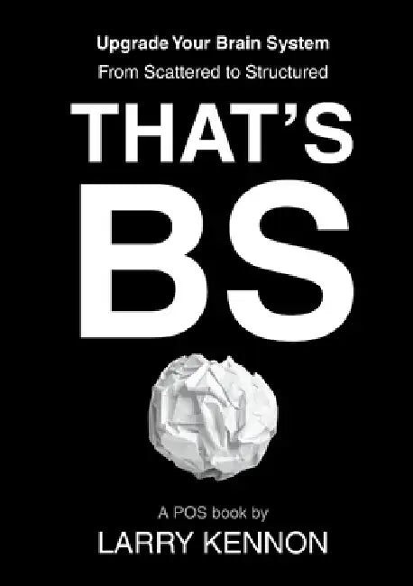That's BS: Upgrade Your Brain System From Scattered to Structured by Larry Kennon