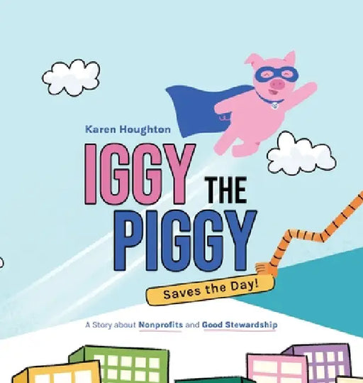 Iggy the Piggy Saves the Day: A Story about Nonprofits and Good Stewardship by Karen Houghton, Dinosaur House