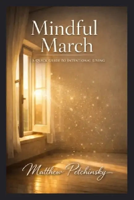 Mindful March: A Quick Guide to Intentional Living by Matthew Petchinsky