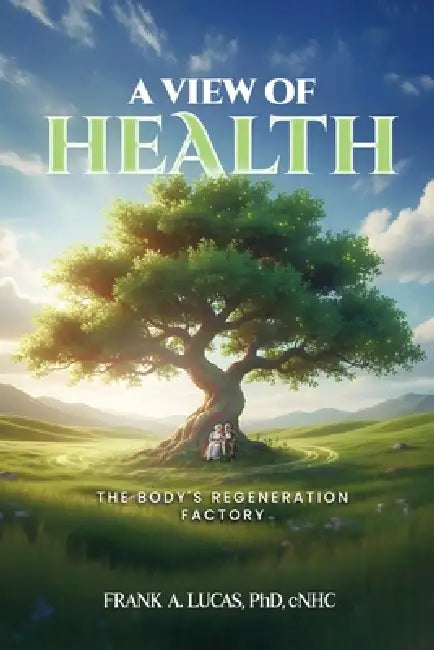 A View of Health: The Body's Regeneration Factory by Frank A. Lucas Cnhc