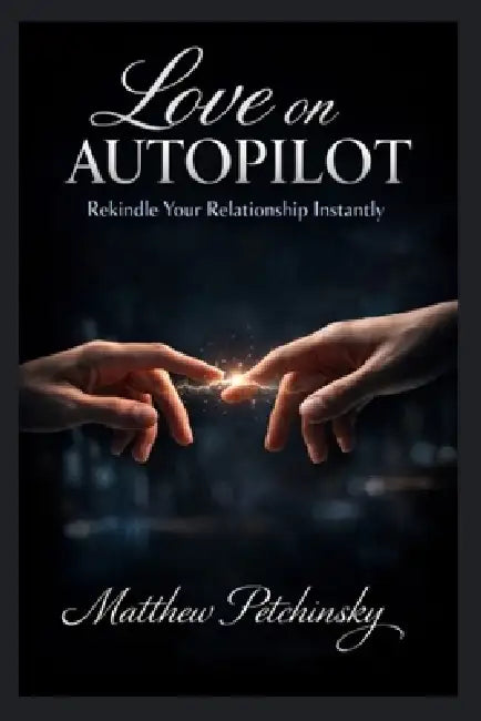 Love on Autopilot: Rekindle Your Relationship Instantly by Matthew Petchinsky