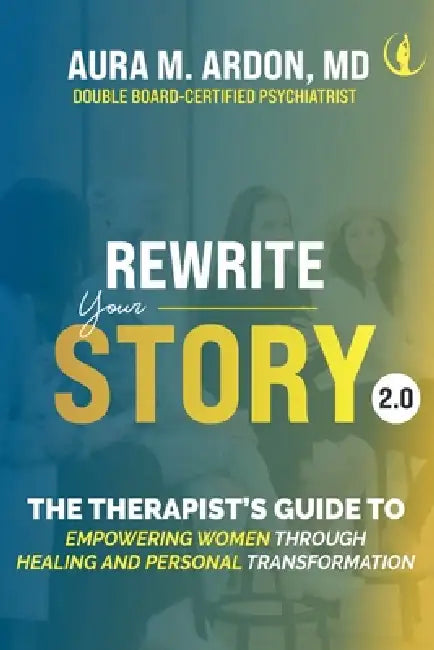 Rewrite Your Story 2.0: The Therapist's Guide to Empowering Women through Healing and Personal Transformation by Aura M. Ardon