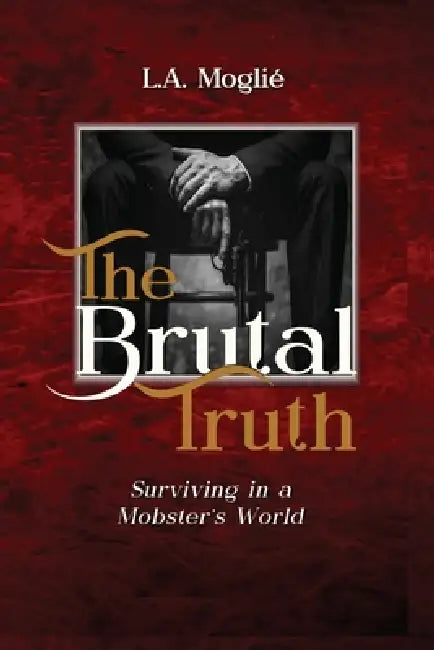 The Brutal Truth: "Surviving in a Mobster's World" by L. A. Moglié