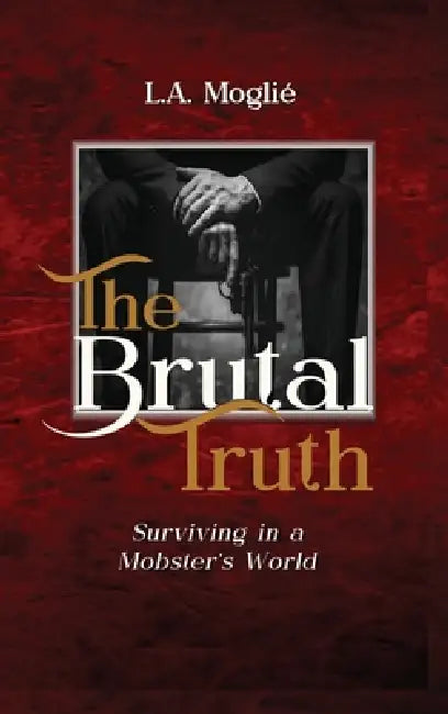The Brutal Truth: "Surviving in a Mobster's World" by L. A. Moglié