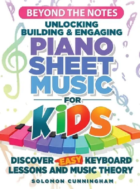 Beyond the Notes Unlocking Building & Engaging Piano Sheet Music For Kids: Discover Easy Keyboard Lessons and Music Theory by Solomon Cunningham