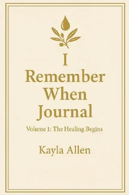 I Remember When Journal: Volume 1: The Healing Begins by Kayla Allen