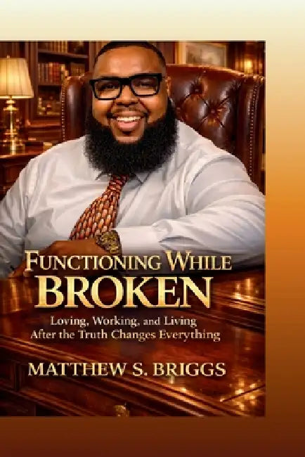 Functioning While Broken Loving, Working & Living After The Truth Changes Everything by Matthew Briggs, Carlaura Flie