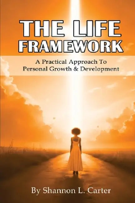 The LIFE Framework: A Practical Approach to Personal Growth & Planning by Shannon L. Carter