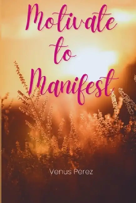 Motivate to Manifest by Venus Perez