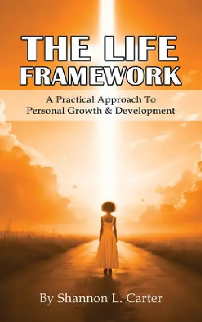 The LIFE Framework: A Practical Approach to Personal Growth & Planning by Shannon L. Carter