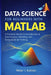 Data Science for Beginners with MATLAB: A Practical, Hands-On Introduction to Data Analysis, Modeling, and Computational Thinking by Peter Kattan