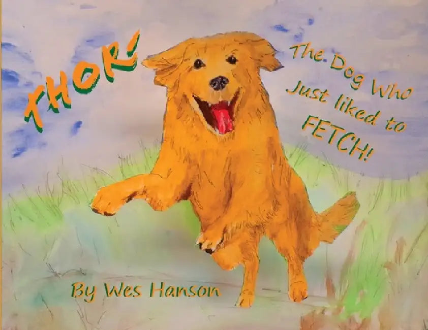 Thor, the Dog Who Just Liked to Fetch by Wes M. Hanson