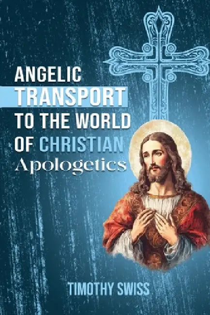 Angelic Transport to the World of Christian Apologetics by Timothy Swiss