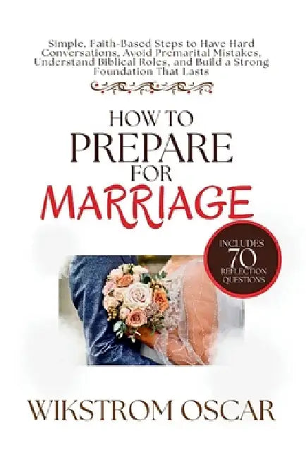 How to Prepare for Marriage: Simple, Faith-Based Steps to Have Hard Conversations, Avoid Premarital Mistakes, Understand Biblical Roles, and Build a S by Wikstrom Oscar