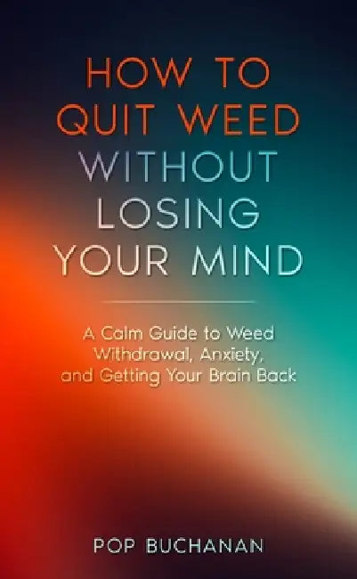 How to Quit Weed Without Losing Your Mind: A Calm Guide to Marijuana Withdrawal, Anxiety, and Getting Your Brain Back by Pop Buchanan