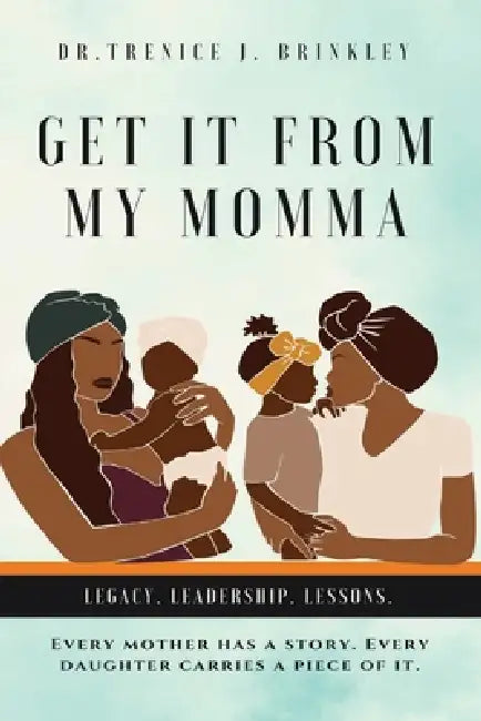 Get It From My Momma: Legacy. Leadership. Lessons. by Trenice J. Brinkley