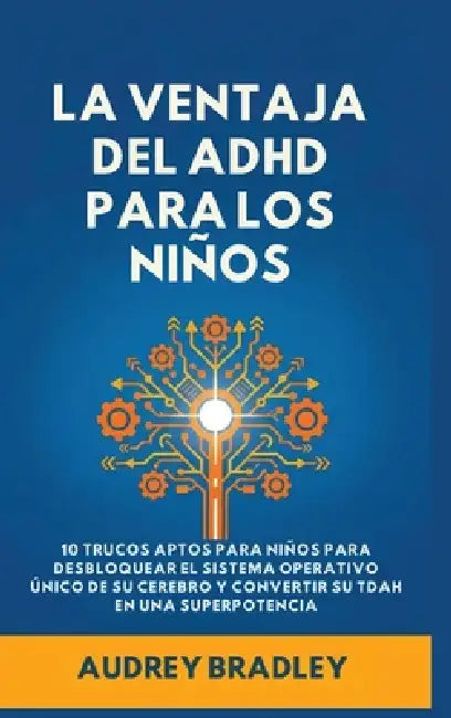 La Ventaja del ADHD para los Niños: 10 Trucos Amigables para los Niños para Desbloquear el Sistema Operativo Único de su Cerebro y Convertir su ADHD e by Audrey Bradley