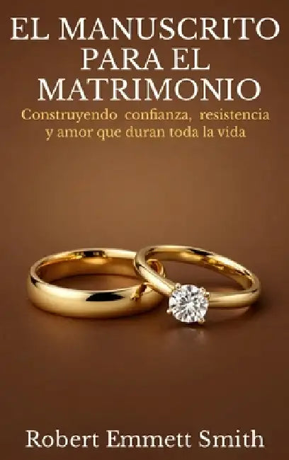 EL MANUSCRITO PARA EL MATRIMONIO Construyendo confianza, resistencia y amor que duran toda la vida by Robert Emmett Smith