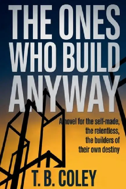 The Ones Who Build Anyway by T. B. Coley