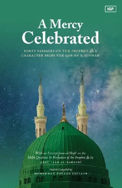 A Mercy Celebrated: Forty Passages on the Prophet ﷺ's Character from the Qur'an & Sunnah by Muhammad Adnaan Sattaur